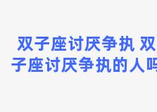 双子座讨厌争执 双子座讨厌争执的人吗